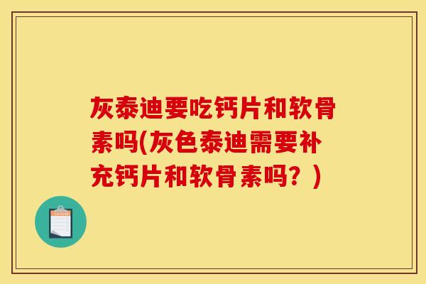 灰泰迪要吃钙片和软骨素吗(灰色泰迪需要补充钙片和软骨素吗？)
