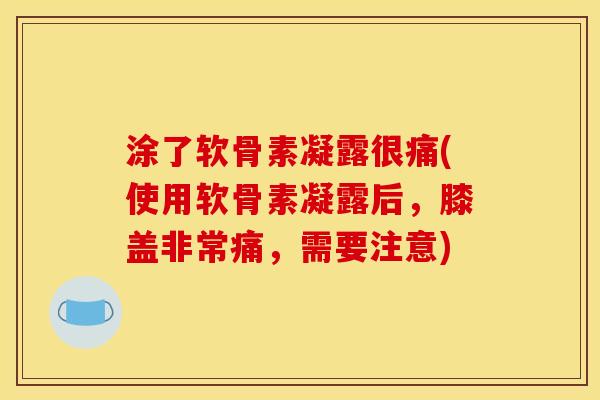 涂了软骨素凝露很痛(使用软骨素凝露后，膝盖非常痛，需要注意)