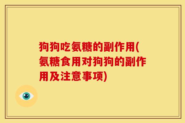 狗狗吃氨糖的副作用(氨糖食用对狗狗的副作用及注意事项) 狗狗吃氨糖的副作用(氨糖食用对狗狗的副作用及注意事项)