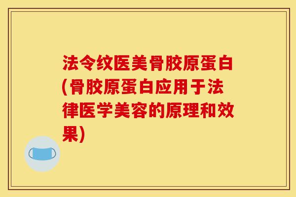 法令纹医美骨胶原蛋白(骨胶原蛋白应用于法律医学美容的原理和效果)