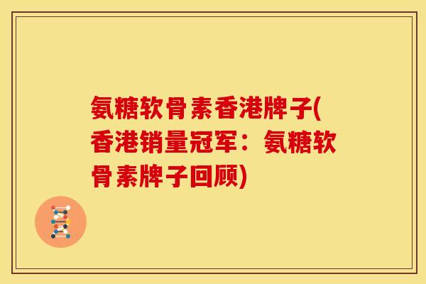 氨糖软骨素香港牌子(香港销量冠军：氨糖软骨素牌子回顾)