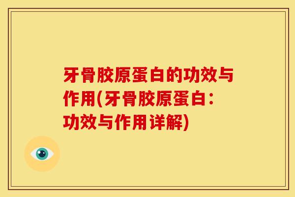 牙骨胶原蛋白的功效与作用(牙骨胶原蛋白：功效与作用详解)