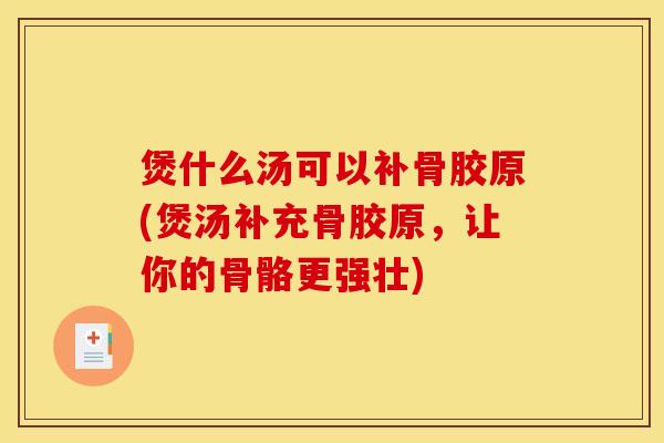 煲什么汤可以补骨胶原(煲汤补充骨胶原，让你的骨骼更强壮)