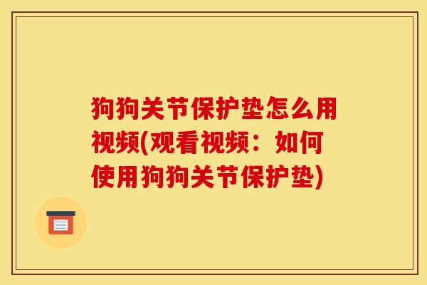狗狗关节保护垫怎么用视频(观看视频：如何使用狗狗关节保护垫)