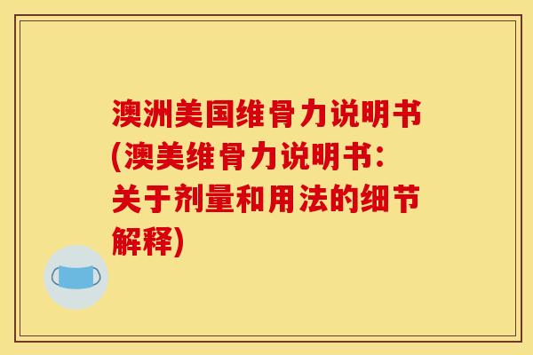 澳洲美国维骨力说明书(澳美维骨力说明书：关于剂量和用法的细节解释)