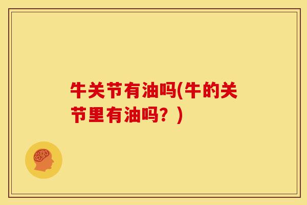 牛关节有油吗(牛的关节里有油吗？)