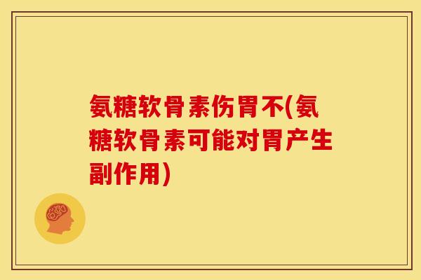 氨糖软骨素伤胃不(氨糖软骨素可能对胃产生副作用) 氨糖软骨素伤胃不(氨糖软骨素可能对胃产生副作用)