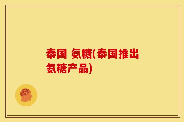 泰国 氨糖(泰国推出氨糖产品)