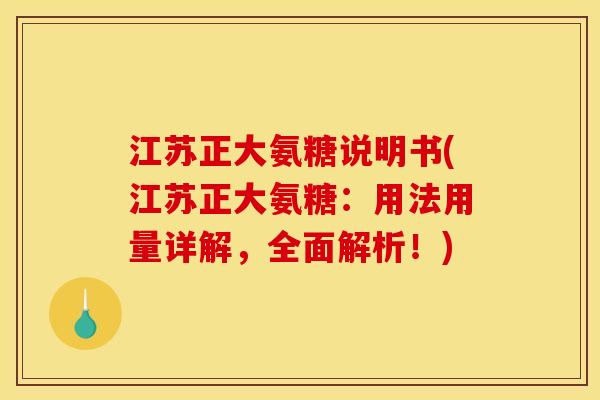 江苏正大氨糖说明书(江苏正大氨糖：用法用量详解，全面解析！)