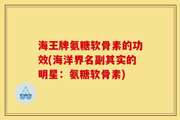 海王牌氨糖软骨素的功效(海洋界名副其实的明星:氨糖软骨素) 海王牌氨糖软骨素的功效(海洋界名副其实的明星:氨糖软骨素)