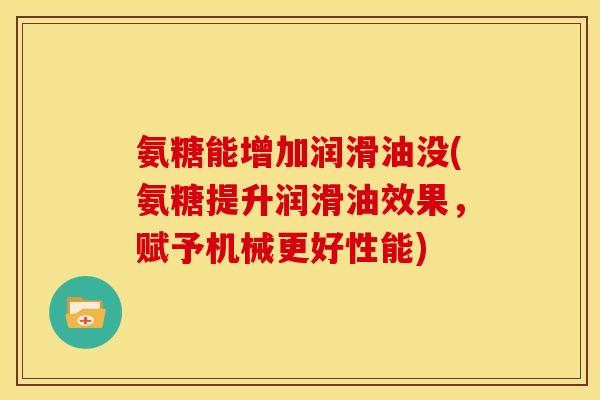 氨糖能增加润滑油没(氨糖提升润滑油效果，赋予机械更好性能)