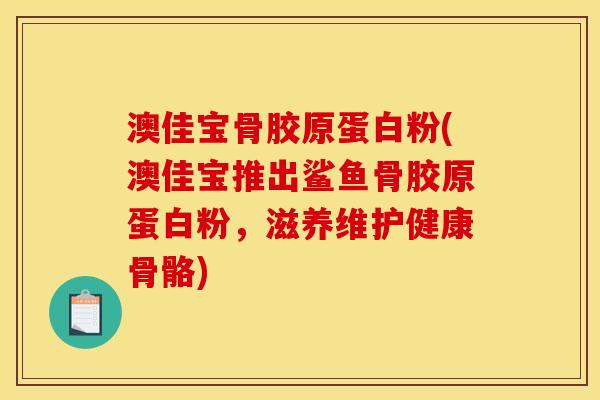 澳佳宝骨胶原蛋白粉(澳佳宝推出鲨鱼骨胶原蛋白粉，滋养维护健康骨骼)