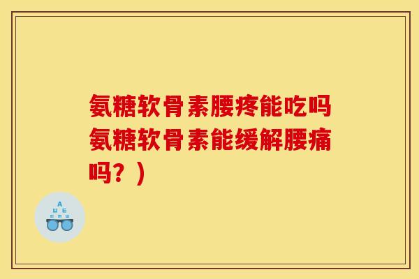 氨糖软骨素腰疼能吃吗氨糖软骨素能缓解腰痛吗?) 氨糖软骨素腰疼能吃吗氨糖软骨素能缓解腰痛吗?)