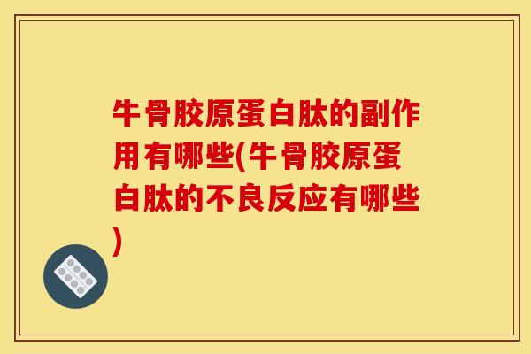 牛骨胶原蛋白肽的副作用有哪些(牛骨胶原蛋白肽的不良反应有哪些)