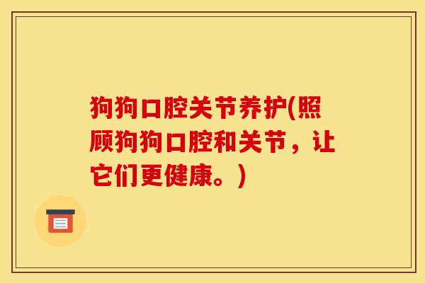 狗狗口腔关节养护(照顾狗狗口腔和关节，让它们更健康。)