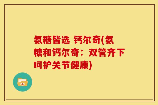 氨糖皆选 钙尔奇(氨糖和钙尔奇：双管齐下呵护关节健康)