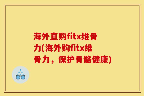 海外直购fitx维骨力(海外购fitx维骨力，保护骨骼健康)