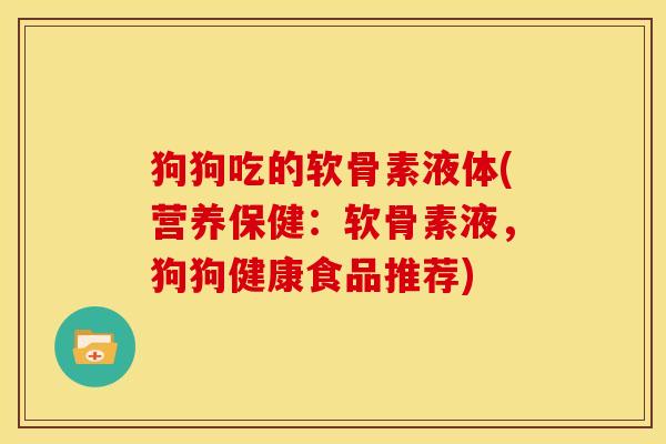 狗狗吃的软骨素液体(营养保健：软骨素液，狗狗健康食品推荐)