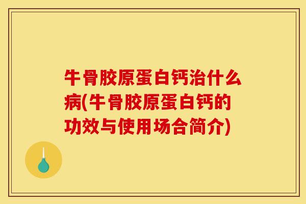 牛骨胶原蛋白钙治什么病(牛骨胶原蛋白钙的功效与使用场合简介)