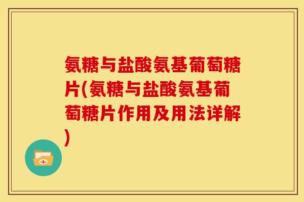 氨糖与盐酸氨基葡萄糖片(氨糖与盐酸氨基葡萄糖片作用及用法详解)