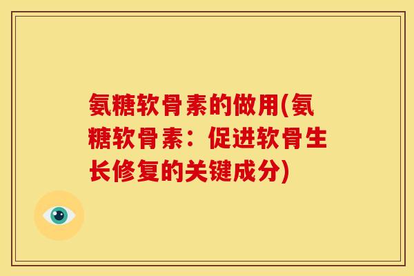氨糖软骨素的做用(氨糖软骨素：促进软骨生长修复的关键成分)