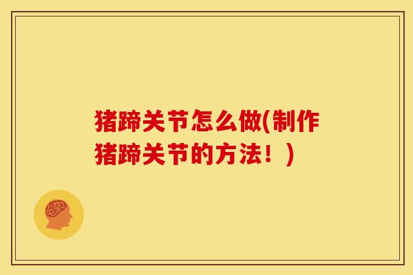 猪蹄关节怎么做(制作猪蹄关节的方法！)