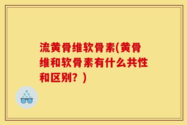 流黄骨维软骨素(黄骨维和软骨素有什么共性和区别？)
