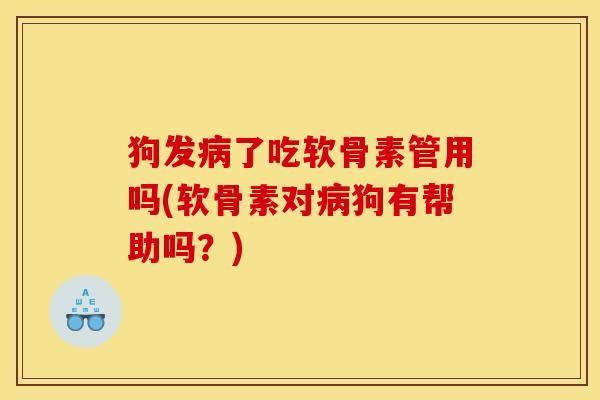 狗发病了吃软骨素管用吗(软骨素对病狗有帮助吗？)