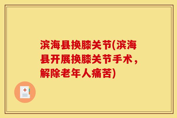 滨海县换膝关节(滨海县开展换膝关节手术，解除老年人痛苦)