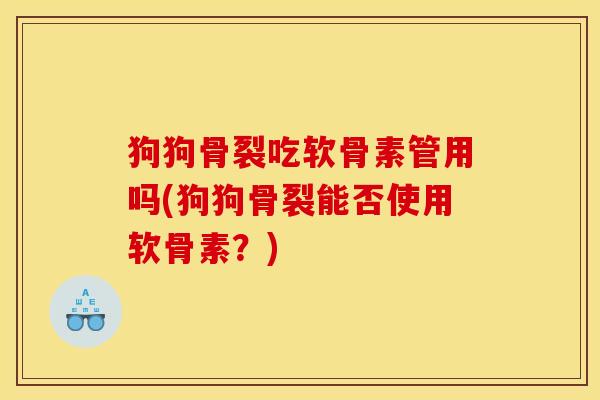 狗狗骨裂吃软骨素管用吗(狗狗骨裂能否使用软骨素？)