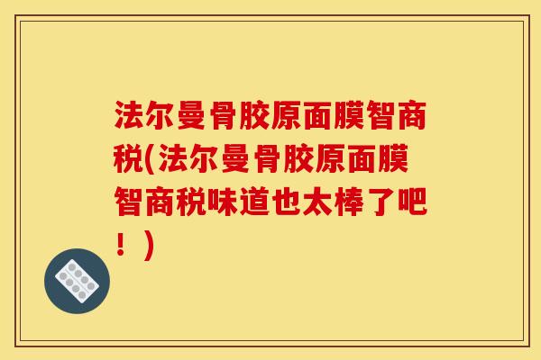 法尔曼骨胶原面膜智商税(法尔曼骨胶原面膜智商税味道也太棒了吧！)