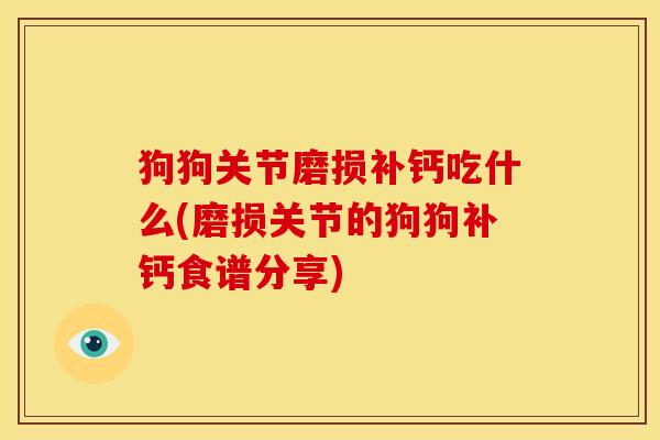 狗狗关节磨损补钙吃什么(磨损关节的狗狗补钙食谱分享)