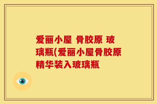爱丽小屋 骨胶原 玻璃瓶(爱丽小屋骨胶原精华装入玻璃瓶