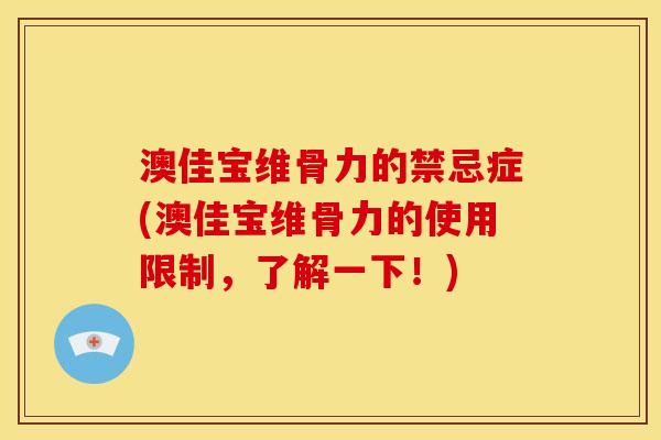 澳佳宝维骨力的禁忌症(澳佳宝维骨力的使用限制，了解一下！)