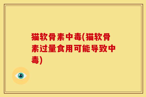 猫软骨素中毒(猫软骨素过量食用可能导致中毒)
