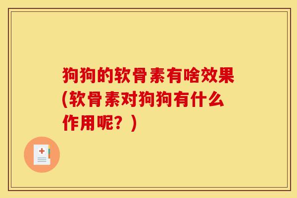 狗狗的软骨素有啥效果(软骨素对狗狗有什么作用呢？)