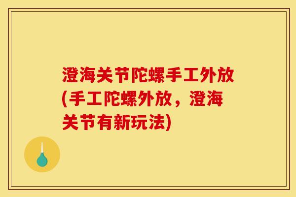 澄海关节陀螺手工外放(手工陀螺外放，澄海关节有新玩法)
