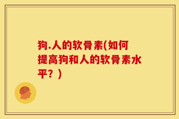 狗.人的软骨素(如何提高狗和人的软骨素水平？)