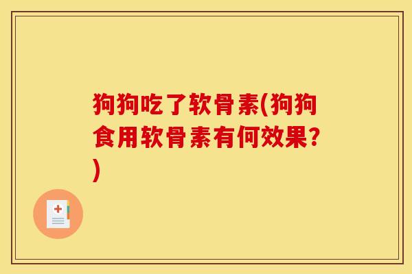 狗狗吃了软骨素(狗狗食用软骨素有何效果？)