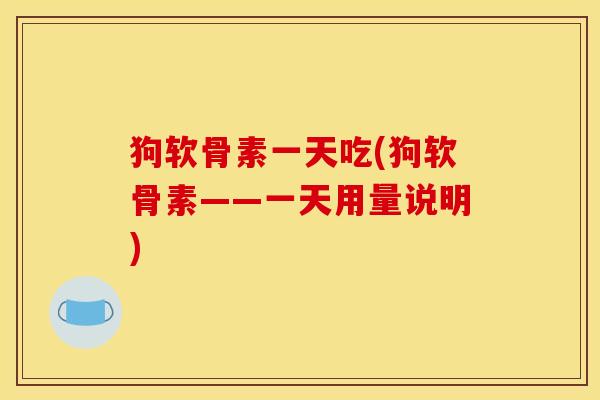 狗软骨素一天吃(狗软骨素——一天用量说明)