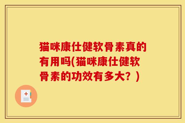 猫咪康仕健软骨素真的有用吗(猫咪康仕健软骨素的功效有多大？)