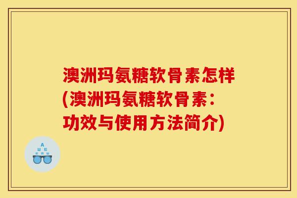 澳洲玛氨糖软骨素怎样(澳洲玛氨糖软骨素：功效与使用方法简介)