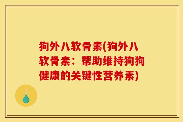 狗外八软骨素(狗外八软骨素：帮助维持狗狗健康的关键性营养素)