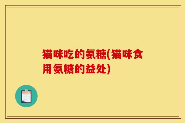 猫咪吃的氨糖(猫咪食用氨糖的益处)