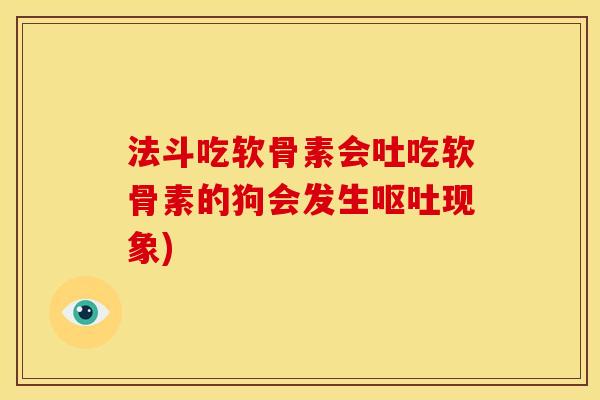 法斗吃软骨素会吐吃软骨素的狗会发生呕吐现象)