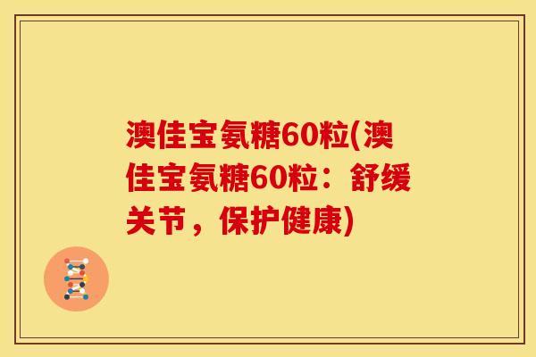 澳佳宝氨糖60粒(澳佳宝氨糖60粒：舒缓关节，保护健康)