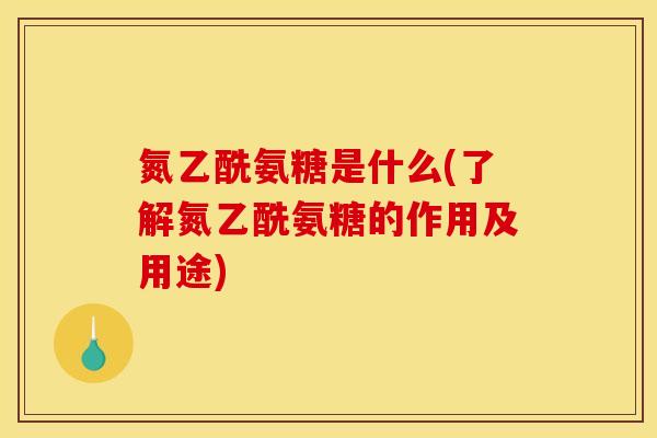 氮乙酰氨糖是什么(了解氮乙酰氨糖的作用及用途)