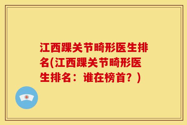 江西踝关节畸形医生排名(江西踝关节畸形医生排名：谁在榜首？)
