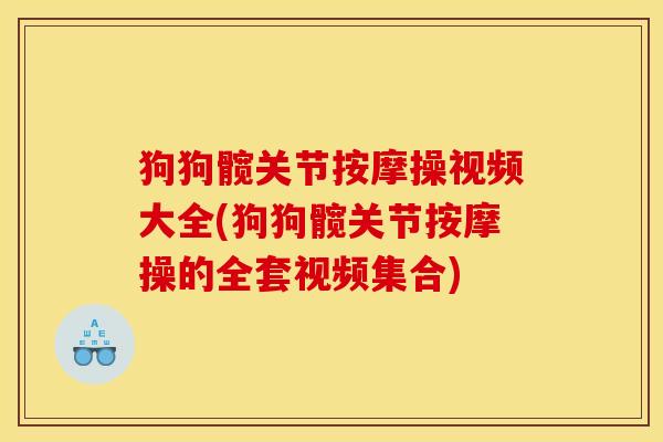狗狗髋关节按摩操视频大全(狗狗髋关节按摩操的全套视频集合)
