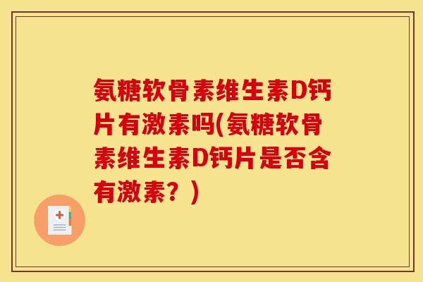 氨糖软骨素维生素D钙片有激素吗(氨糖软骨素维生素D钙片是否含有激素？)